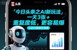今日头条之AI新玩法,一天3张+,重复度低,更容易爆,小白可做操作简单-最全资源库