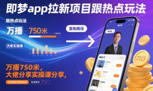 即梦app拉新项目跟热点玩法,万播750米,大佬分享实操课分享,全流程教你复制收益-最全资源库