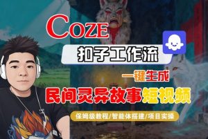 Coze扣子智能体工作流一键生成“民间灵异故事“短视频,全流程保姆级教学-最全资源库