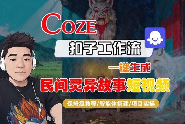 Coze扣子智能体工作流一键生成“民间灵异故事“短视频,全流程保姆级教学-最全资源库