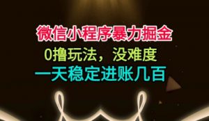 微信小程序暴力掘金,0撸玩法,没难度,一天稳定进账几张【揭秘】-最全资源库