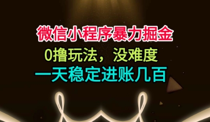 微信小程序暴力掘金,0撸玩法,没难度,一天稳定进账几张【揭秘】-最全资源库