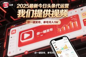 2025最新今日头条代运营，我们提供视频，你一键发布，单号月入1W【揭秘】-最全资源库