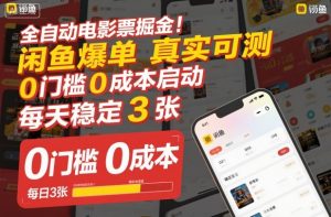 全自动电影票掘金，闲鱼爆单真实可测，0门槛0成本启动，每天稳定3张【揭秘】-最全资源库