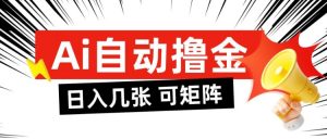 AI自动撸金，日入几张，全自动不占用时间，可矩阵批量放大操作【揭秘】-最全资源库