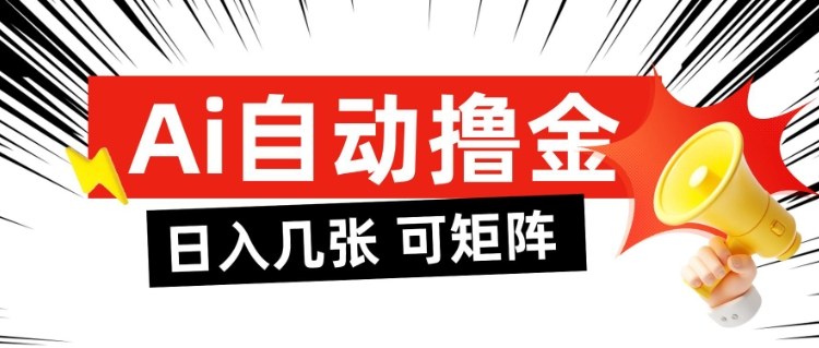 AI自动撸金，日入几张，全自动不占用时间，可矩阵批量放大操作【揭秘】-最全资源库