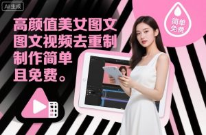 高颜值美女图文视频去重制作教学，制作简单且免费-最全资源库