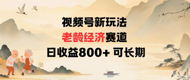 视频号新玩法老龄经济赛道，日收益8张+可长期-最全资源库