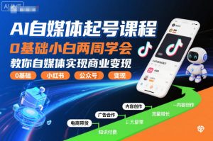 AI自媒体起号课程，0基础小白两周学会，教你自媒体实现商业变现-最全资源库