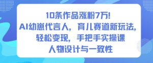 10条作品涨粉7W！AI幼崽代言人，育儿赛道新玩法，轻松变现，手把手实操课-最全资源库