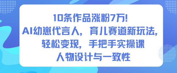 10条作品涨粉7W！AI幼崽代言人，育儿赛道新玩法，轻松变现，手把手实操课-最全资源库