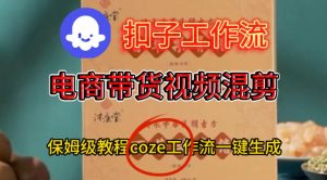 Coze扣子工作流一键生成电啇带货混剪视频，保姆级搭建教学-最全资源库