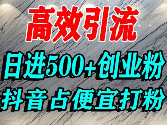怎么打创业粉?抖音利用占便宜心理引流创业粉,单人日引500+精准流量-最全资源库