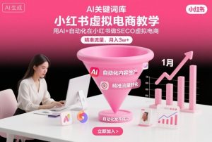 小红书虚拟电商项目，用AI+自动化在小红书做SEO虚拟电商，精准流量，月入3w+-最全资源库