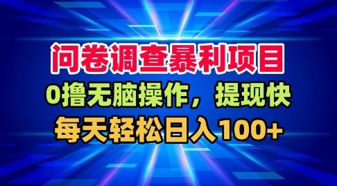 问卷调查暴利项目，0撸无脑操作，提现快，每天轻松日入100+【揭秘】-最全资源库