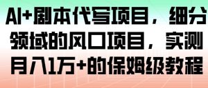 AI+剧本代写项目，细分领域的风口项目，实测月入1W+的保姆级教程-最全资源库