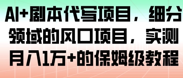 AI+剧本代写项目，细分领域的风口项目，实测月入1W+的保姆级教程-最全资源库