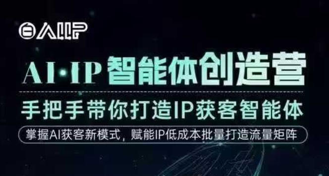 AI·IP智能体创造营，手把手带你打造IP获客智能体，高成交创始人IP课-最全资源库