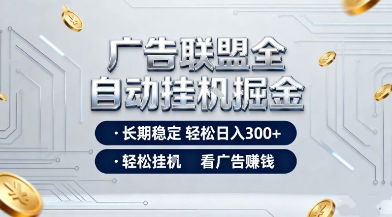 广告联盟全自动掘金项目，全程操作简单易上手，无需人工值守，长期稳定，每天300+【揭秘】-最全资源库