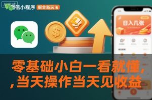 微信小程序掘金新玩法，日入几张，零基础小白一看就懂，当天操作当天见收益【揭秘】-最全资源库