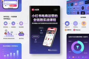 小红书电商运营的全链路实战课程，系统覆盖从账号搭建到商业变现的完整流程-最全资源库