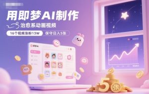 用即梦AI制作治愈系动画视频，16个视频涨粉13W，保守日入5张-最全资源库