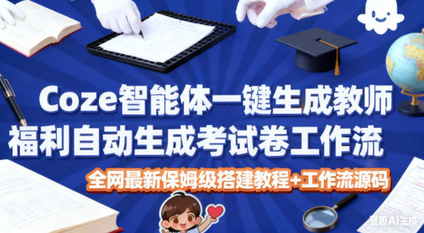 Coze智能体一键生成教师福利自动生成考试试卷工作流，全网最新保姆级搭建教程+工作流源码-最全资源库