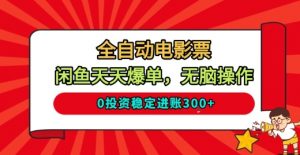 全自动电影票，闲鱼天天爆单，无脑操作，0投资稳定进账3张【揭秘】-最全资源库