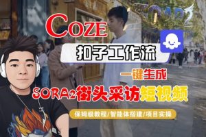 Coze扣子智能体工作流一键生成“SORA2街头采访“短视频，全流程保姆级教学-最全资源库