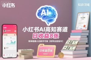 小红书AI高知赛道，日收益8张，简单粗暴小白新手可做【附带全套指令】-最全资源库