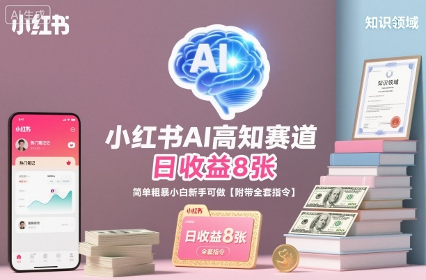 小红书AI高知赛道，日收益8张，简单粗暴小白新手可做【附带全套指令】-最全资源库
