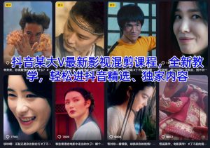 抖音某大V最新影视混剪课程，全新教学，轻松进抖音精选、独家内容-最全资源库