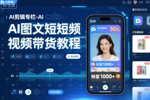AI剪辑专栏-AI图文短视频带货教程-最全资源库
