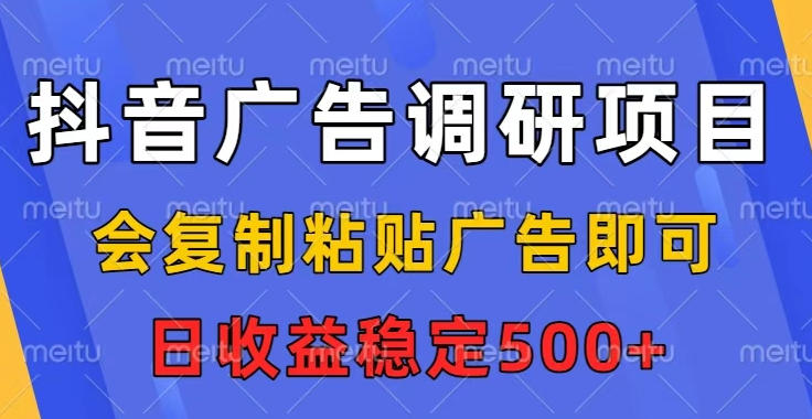抖音广告调研项目，会复制粘贴广告即可，任务没有上限，日收益稳定5张【揭秘】-最全资源库