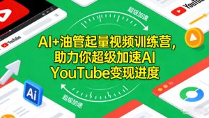 AI+油管起量视频训练营，助力你超级加速AI YouTube变现进度​-最全资源库