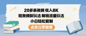 20多条视频收入8K，短视频新玩法，解锁流量玩法，小白轻松复制-最全资源库