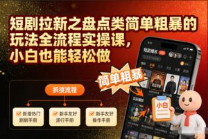短剧拉新之盘点类简单粗暴的玩法全流程实操课，小白也能轻松做-最全资源库