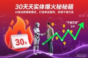 30天实体爆火秘籍，AI自动获客新模式，打造单店盈利，实现千城万店-最全资源库