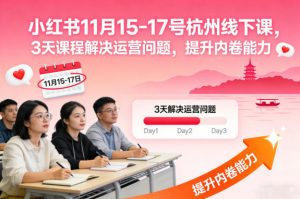 小红书11月15-17号杭州线下课，3天课程解决运营问题，提升内卷能力【音频+PPT图片】-最全资源库