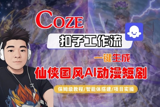 Coze扣子智能体工作流一键生成“仙侠国风AI动漫短剧“视频，全流程保姆级教学-最全资源库