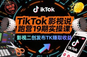 TikTok影视解说陪跑营19期实操课，影视二创发布TK賺取收益，万播收益50美金（更新）-最全资源库