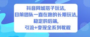 抖音同城搭子玩法，目前团队一直在跑的长期玩法，稳定的后端，引流+变现全系列教程-最全资源库
