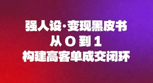 强人设变现黑皮书：从0到1构建高客单成交闭环-最全资源库