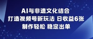 AI与非遗文化结合，打造视频号新玩法，日收益6张，制作轻松，稳定出单-最全资源库