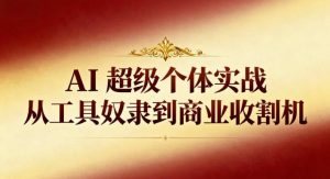 AI超级个体实战：从工具奴隶到商业收割机-最全资源库