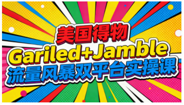 美国得物Gariled+Jamble流量风暴双平台实操课，两大美国热门平台全流程运营-最全资源库