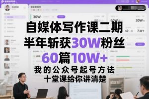 自媒体写作课二期，半年斩获30W粉丝，60篇10W+，我的公众号起号方法论，十堂课给你讲清楚-最全资源库