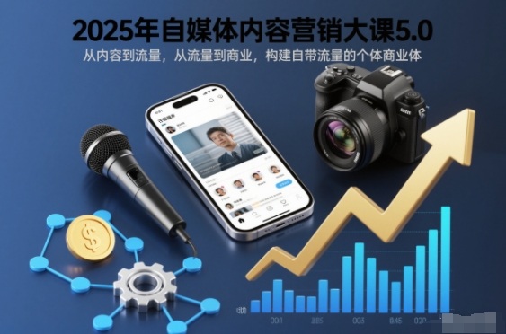 2025年自媒体内容营销大课5.0，从内容到流量，从流量到商业，构建自带流量的个体商业体-最全资源库