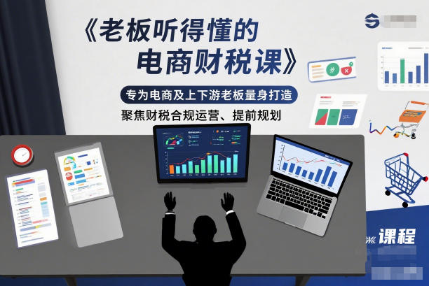 老板听得懂的电商财税课，专为电商及上下游老板量身打造，聚焦财税合规运营、提前规划-最全资源库