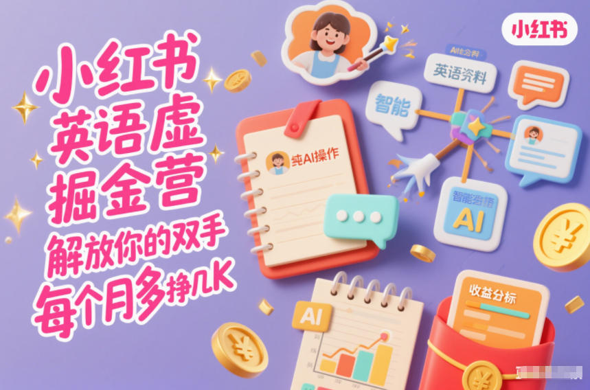 小红书英语虚拟资料掘金营，纯AI操作，解放你的双手，每个月多挣几K-最全资源库